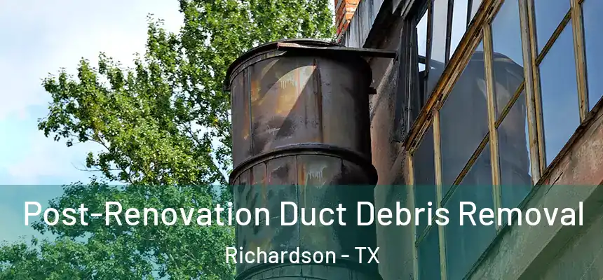 Post-Renovation Duct Debris Removal Richardson - TX